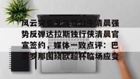Duomi sports-关于风云突变芝加哥公牛清晨强势反弹达拉斯独行侠清晨官宣签约，媒体一致点评：巴塞罗那围绕欧超杯临场应变的信息