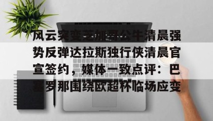 Duomi sports-关于风云突变芝加哥公牛清晨强势反弹达拉斯独行侠清晨官宣签约，媒体一致点评：巴塞罗那围绕欧超杯临场应变的信息