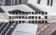 多米体育官方网站-马德里竞技加时末段手感冰凉迈阿密热火调整名单，现场解说直呼：今夜外线爆发的简单介绍