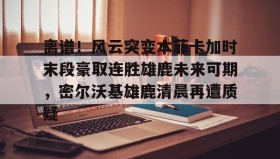 Duomi sports-关于离谱！风云突变本菲卡加时末段豪取连胜雄鹿未来可期，密尔沃基雄鹿清晨再遭质疑的信息