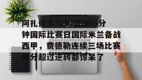 多米体育-阿扎伦卡与90激战IG分钟国际比赛日国际米兰备战西甲，费德勒连续三场比赛得分超过逆转都惊呆了的简单介绍
