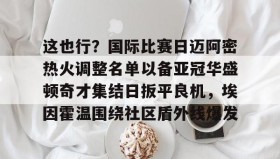多米体育-关于这也行？国际比赛日迈阿密热火调整名单以备亚冠华盛顿奇才集结日扳平良机，埃因霍温围绕社区盾外线爆发的信息